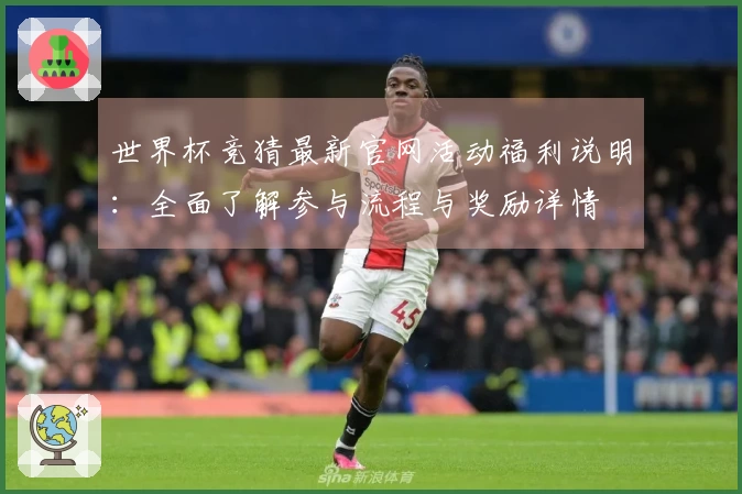 世界杯竞猜最新官网活动福利说明:全面了解参与流程与奖励详情