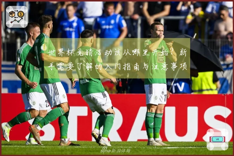 世界杯竞猜活动该从哪里开始?新手需要了解的入门指南与注意事项