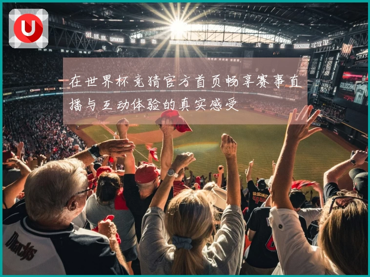 在世界杯竞猜官方首页畅享赛事直播与互动体验的真实感受