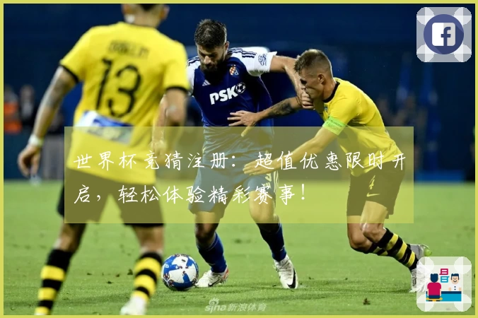 世界杯竞猜注册：超值优惠限时开启，轻松体验精彩赛事！