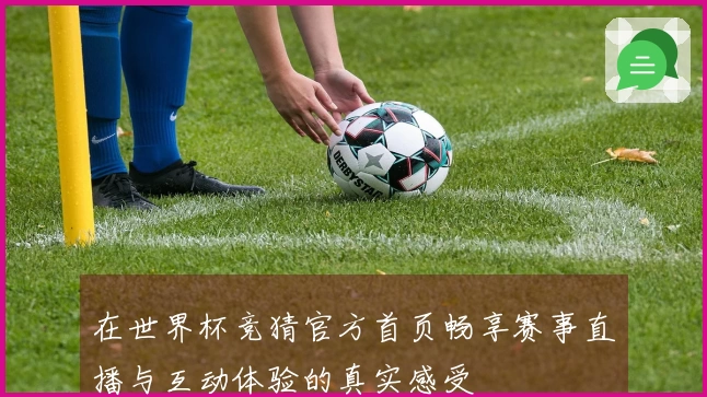 在世界杯竞猜官方首页畅享赛事直播与互动体验的真实感受