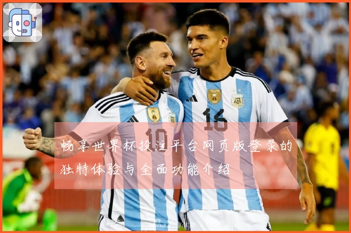 畅享世界杯投注平台网页版登录的独特体验与全面功能介绍