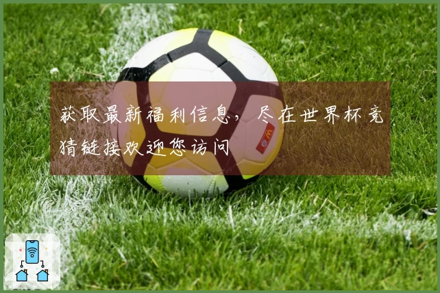 获取最新福利信息，尽在世界杯竞猜链接欢迎您访问