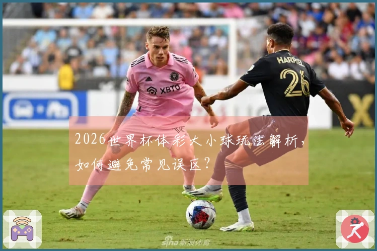 2026世界杯体彩大小球玩法解析，如何避免常见误区？