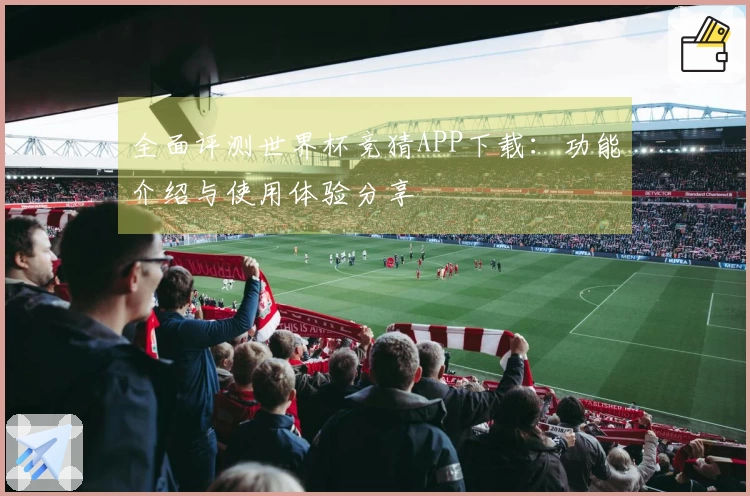 全面评测世界杯竞猜APP下载:功能介绍与使用体验分享