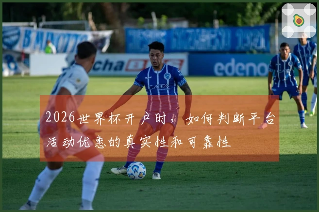 2026世界杯开户时，如何判断平台活动优惠的真实性和可靠性