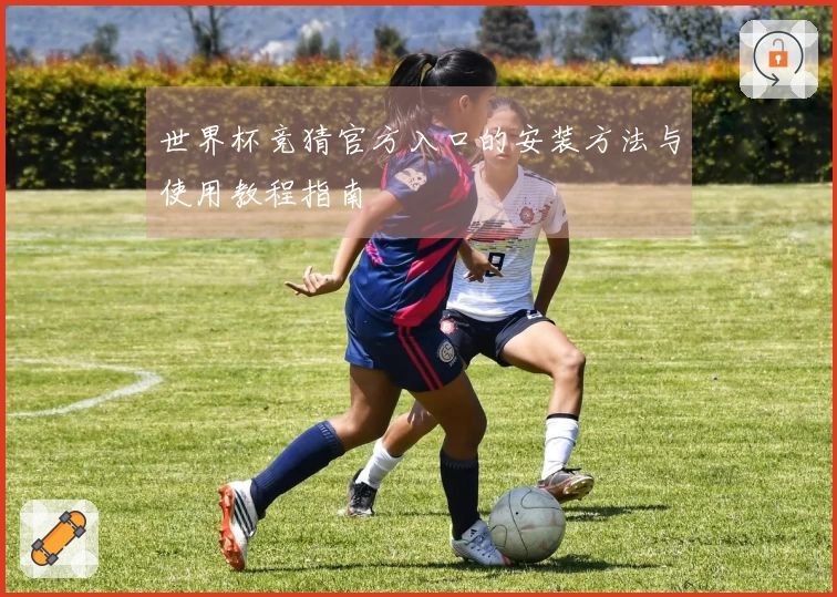 世界杯竞猜官方入口的安装方法与使用教程指南